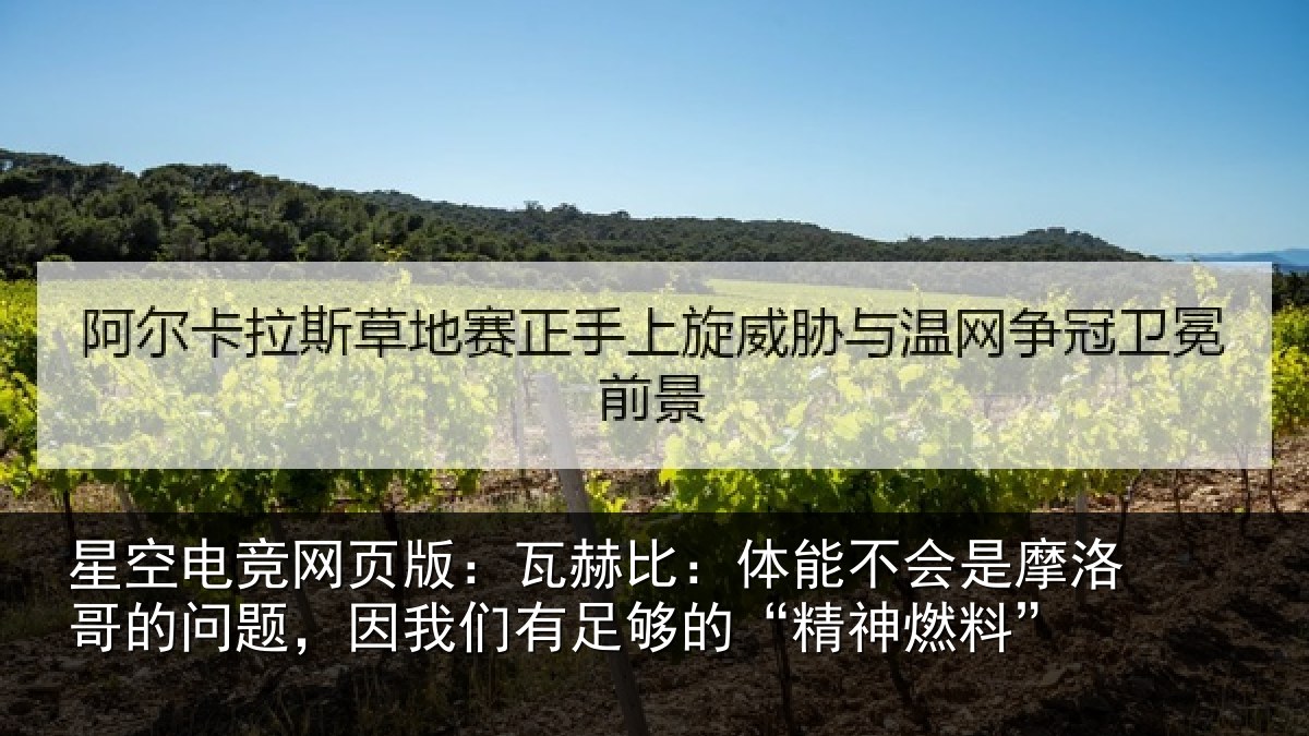 星空电竞网页版:瓦赫比:体能不会是摩洛哥的问题,因我们有足够的“精神燃料”