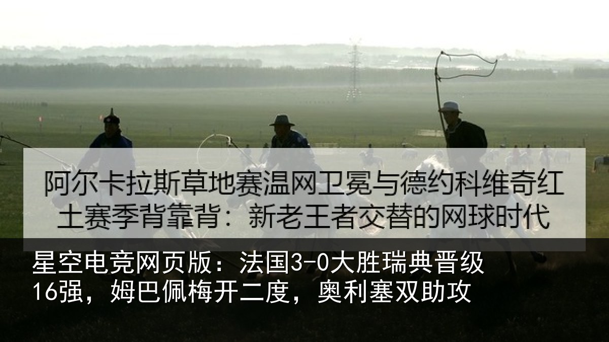 星空电竞网页版:法国3-0大胜瑞典晋级16强,姆巴佩梅开二度,奥利塞双助攻