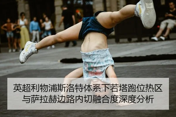 英超利物浦斯洛特体系下若塔跑位热区与萨拉赫边路内切融合度深度分析