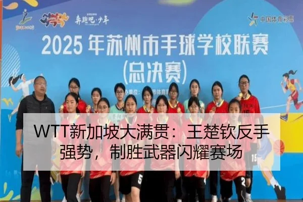 WTT新加坡大满贯：王楚钦反手强势，制胜武器闪耀赛场