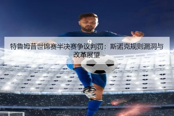 te-lu-mu-pu-shi-jin-sai-ban-jue-sai-zheng-yi-pan-fa-si-nuo-ke-gui-ze-lou-dong-yu-gai-ge-zhan-wang-3-453.jpg