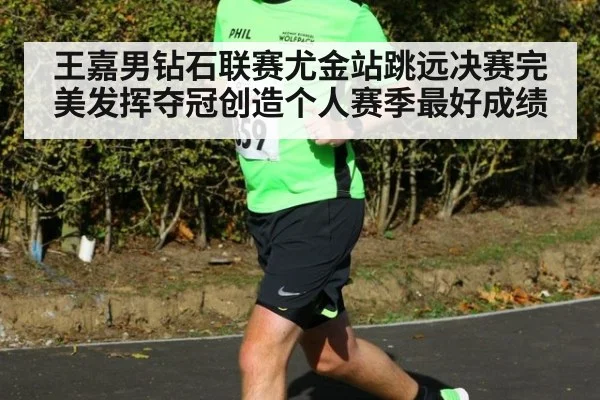 王嘉男钻石联赛尤金站跳远决赛完美发挥夺冠创造个人赛季最好成绩