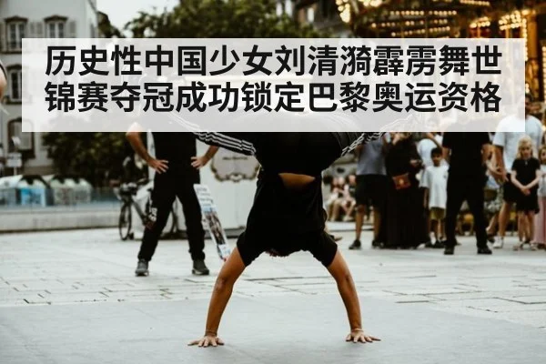 历史性中国少女刘清漪霹雳舞世锦赛夺冠成功锁定巴黎奥运资格