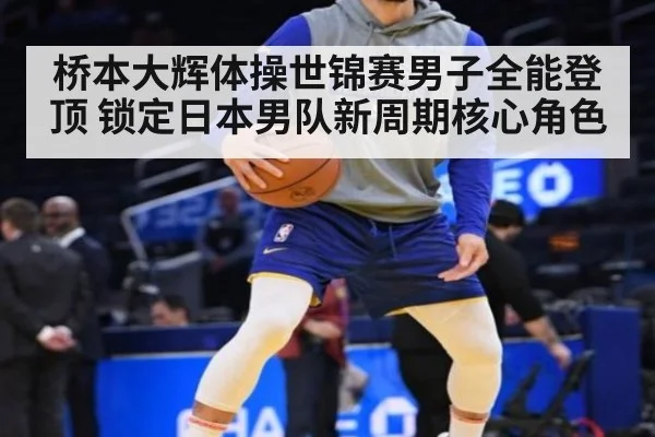 桥本大辉体操世锦赛男子全能登顶 锁定日本男队新周期核心角色